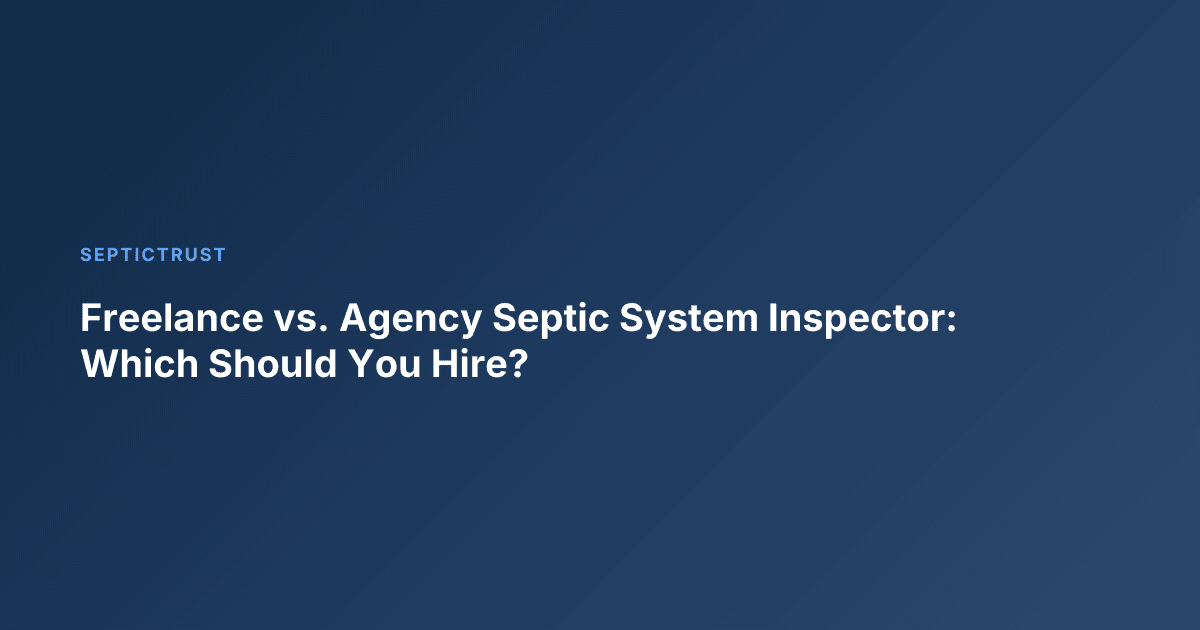 Freelance vs. Agency Septic System Inspector: Which Should You Hire?