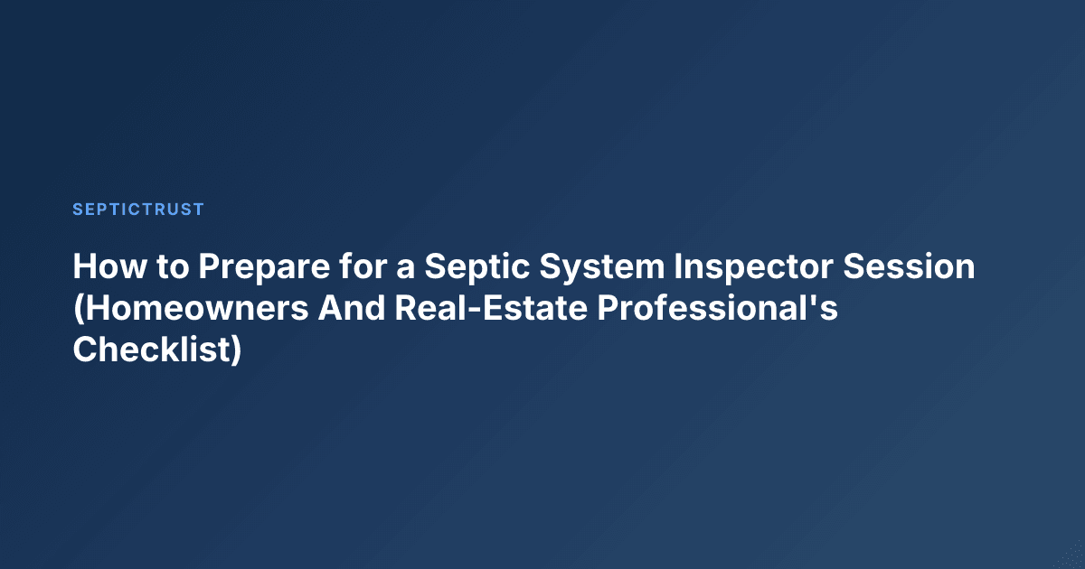How to Prepare for a Septic System Inspector Session (Homeowners And Real-Estate Professional's Checklist)