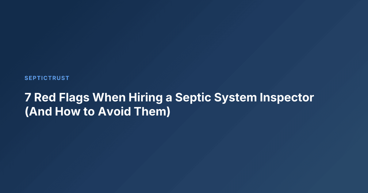 7 Red Flags When Hiring a Septic System Inspector (And How to Avoid Them)