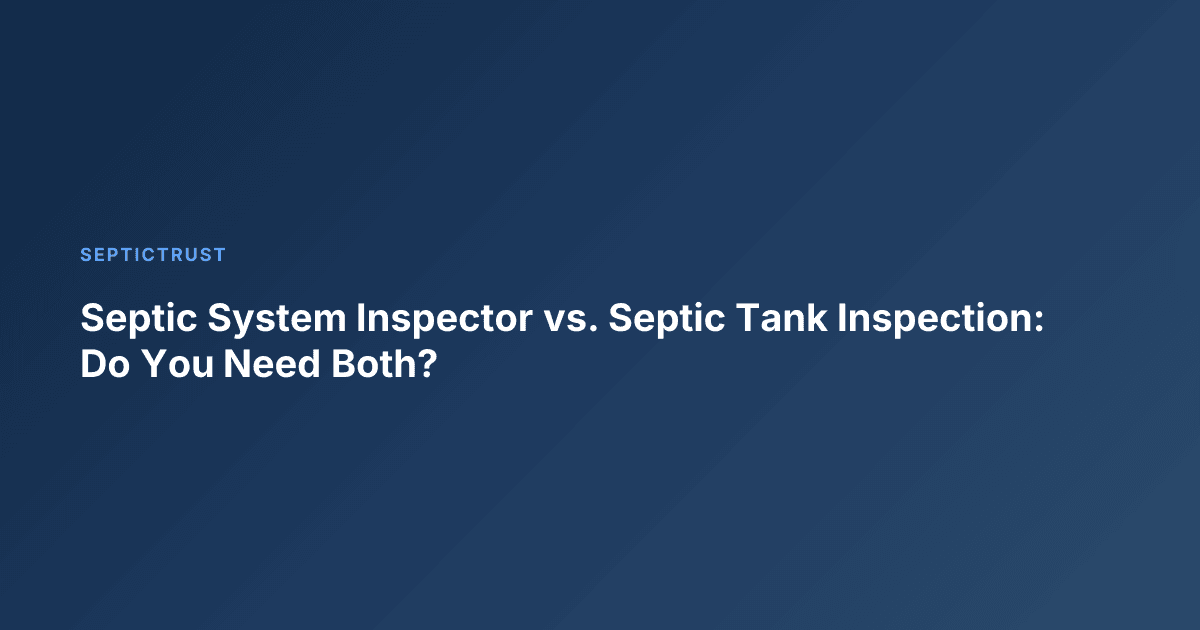Septic System Inspector vs. Septic Tank Inspection: Do You Need Both?